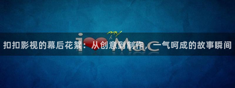 藍(lán)莓視頻下載app官網(wǎng)：扣扣影視的幕后花絮：從創(chuàng)意到制作，一氣呵成的故事瞬間